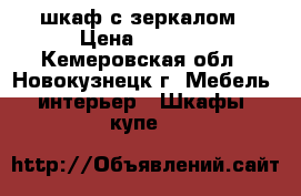     шкаф с зеркалом › Цена ­ 2 000 - Кемеровская обл., Новокузнецк г. Мебель, интерьер » Шкафы, купе   